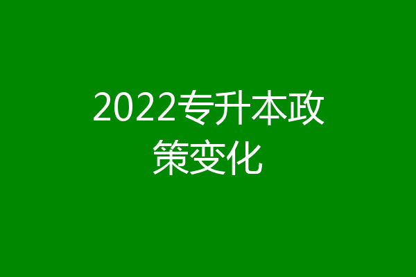 2022专升本政策变化