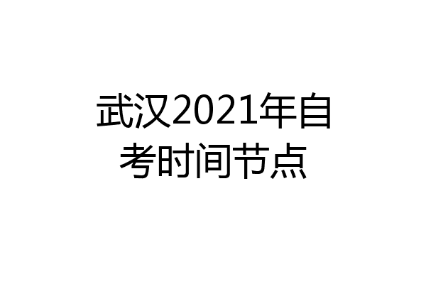 武汉2021年自考时间节点