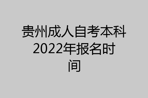 贵州成人自考本科2022年报名时间