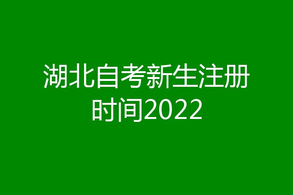 湖北自考新生注册时间2022