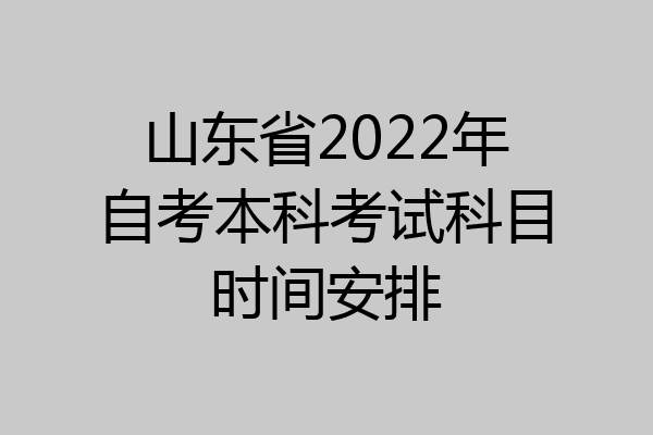 山东省2022年自考本科考试科目时间安排