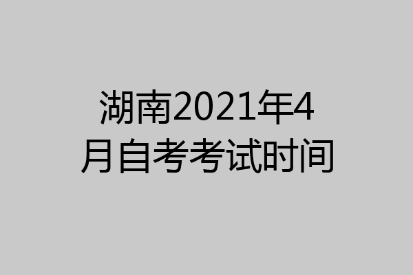 湖南2021年4月自考考试时间