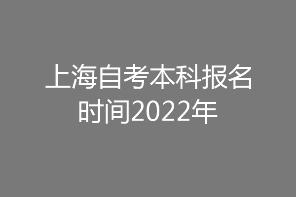 上海自考本科报名时间2022年