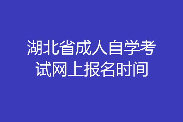 湖北省成人自学考试网上报名时间