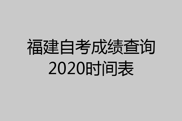 福建自考成绩查询2020时间表
