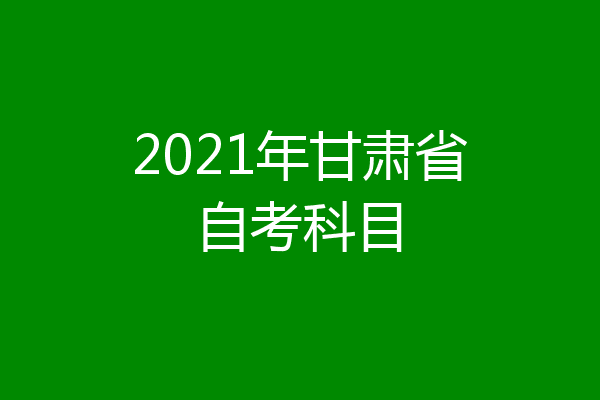 2021年甘肃省自考科目