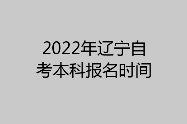 2022年辽宁自考本科报名时间