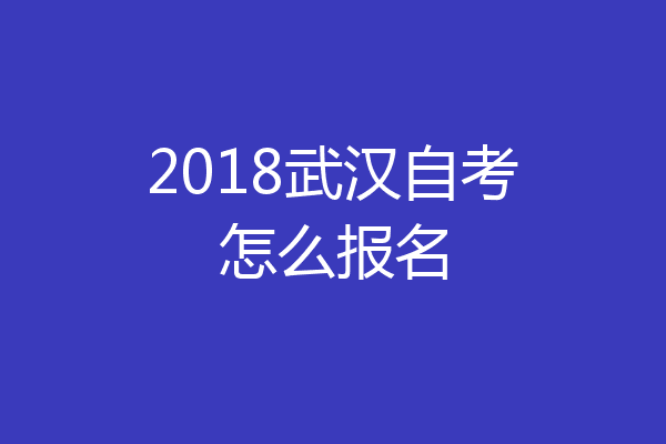 2018武汉自考怎么报名