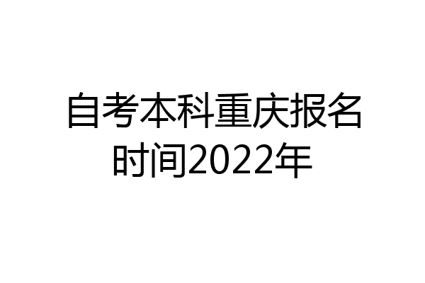 自考本科重庆报名时间2022年