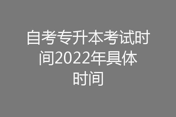 自考专升本考试时间2022年具体时间
