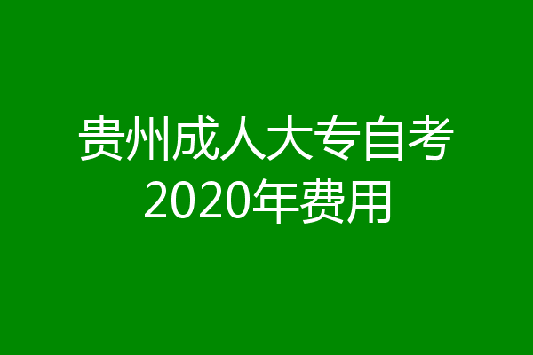 贵州成人大专自考2020年费用