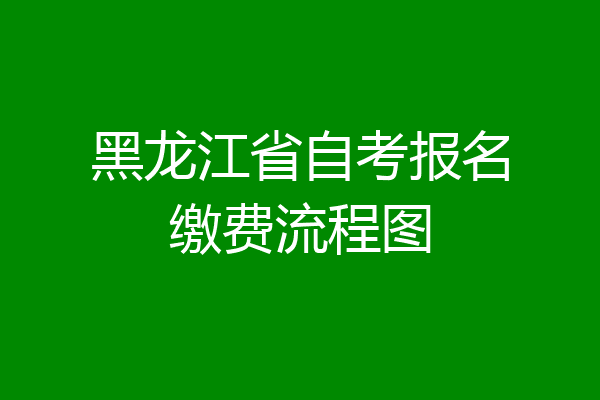 黑龙江省自考报名缴费流程图