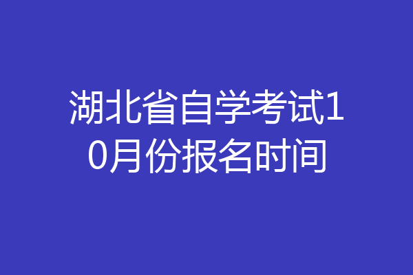 湖北省自学考试10月份报名时间