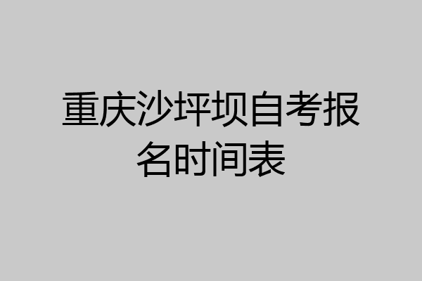 重庆沙坪坝自考报名时间表