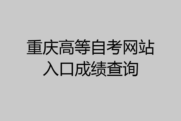 重庆高等自考网站入口成绩查询
