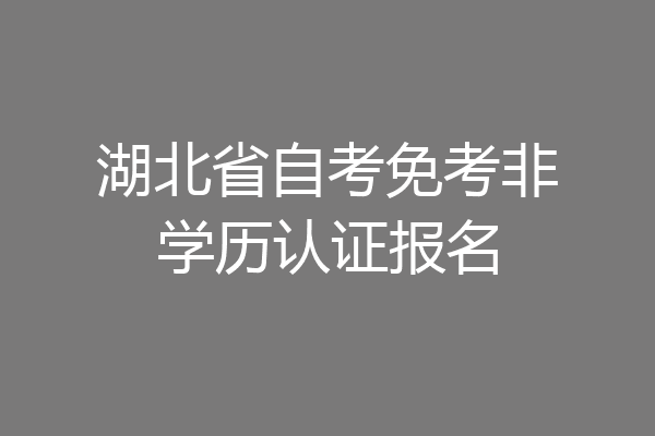 湖北省自考免考非学历认证报名