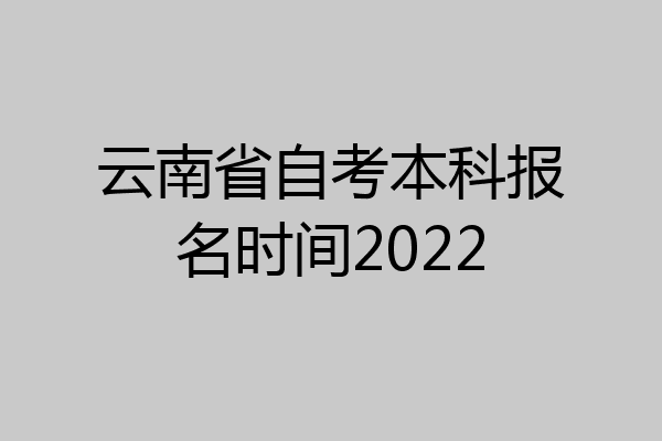 云南省自考本科报名时间2022