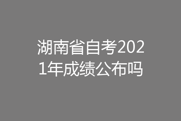 湖南省自考2021年成绩公布吗