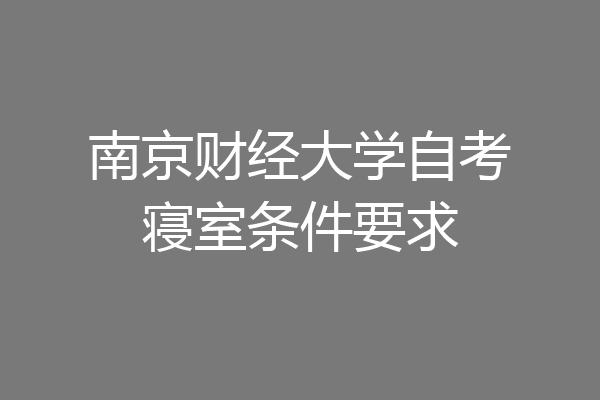 南京财经大学自考寝室条件要求