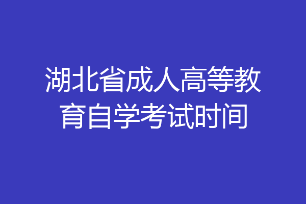 湖北省成人高等教育自学考试时间