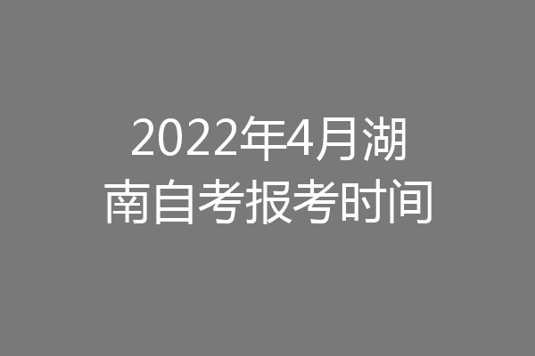 2022年4月湖南自考报考时间