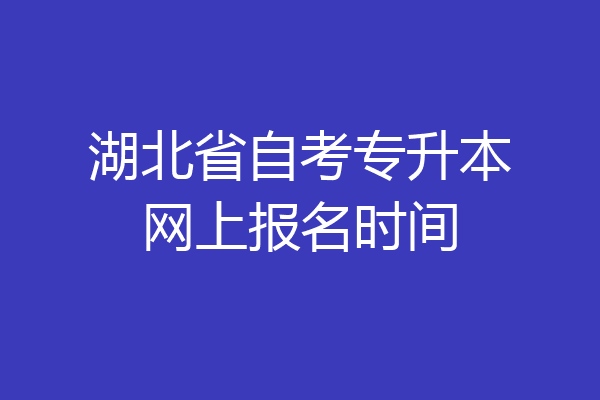 湖北省自考专升本网上报名时间