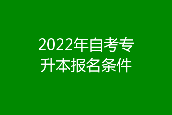 2022年自考专升本报名条件