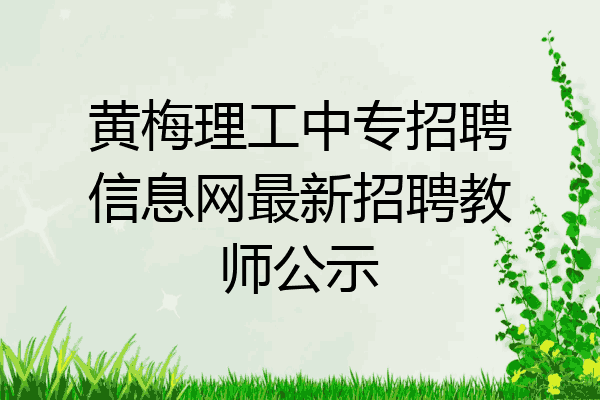 黃梅理工中專招聘信息網最新招聘教師公示