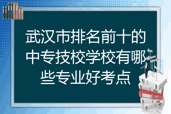 武汉市排名前十的中专技校学校有哪些专业好考点