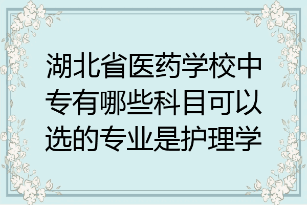 湖北省醫藥學校中專有哪些科目可以選的專業是護理學