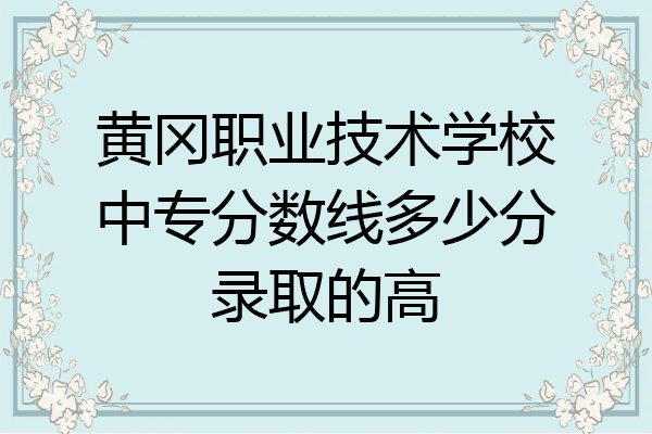 黃岡職業技術學校中專分數線多少分錄取的高