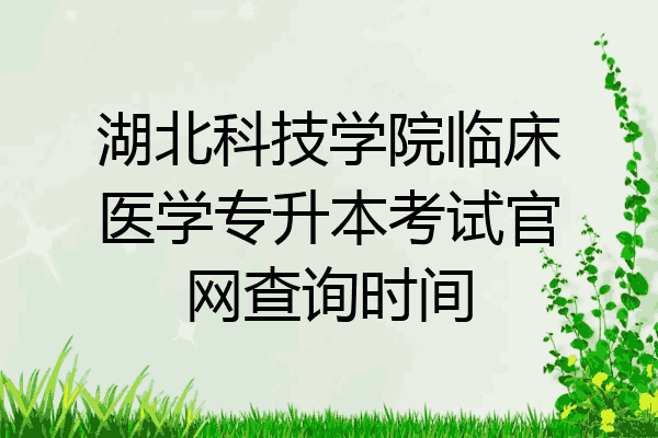 湖北科技學院臨床醫學專升本考試官網查詢時間