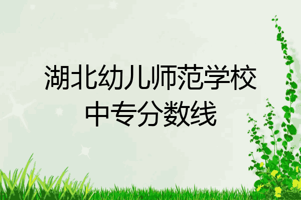 湖北幼儿师范学校中专分数线