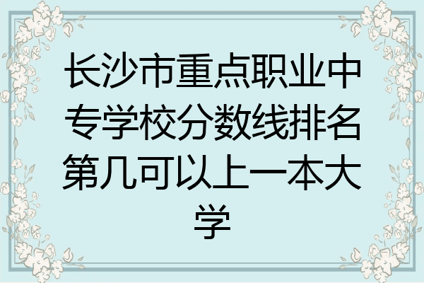 長沙市重點職業中專學校分數線排名第幾可以上一本大學