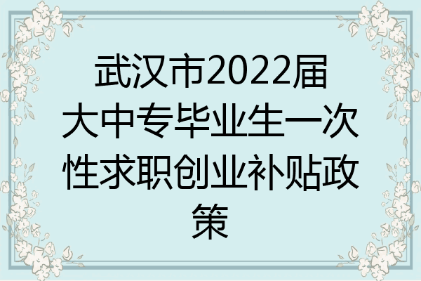 武汉市2022届大中专毕业生一次性求职创业补贴政策