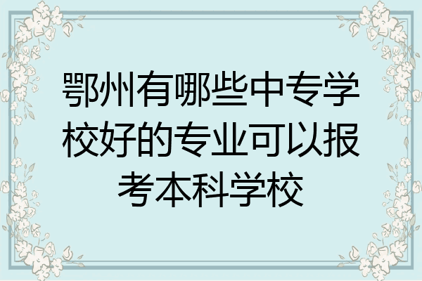 鄂州有哪些中专学校好的专业可以报考本科学校