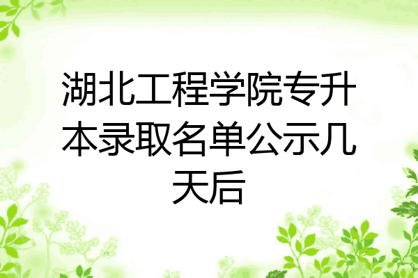 湖北工程學院專升本錄取名單公示幾天後