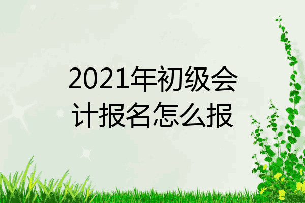 北京初级会计2021下半年报名时间(北京2022年初级会计考试报名时间)