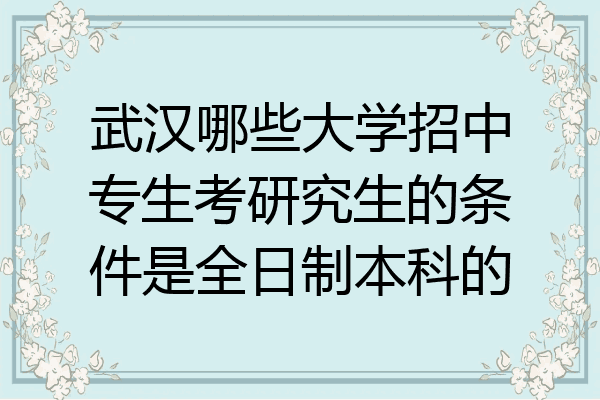 武漢哪些大學招中專生考研究生的條件是全日制本科的