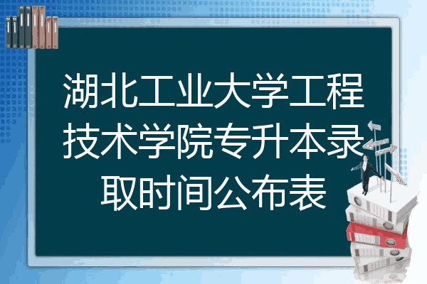 湖北工業大學工程技術學院專升本錄取時間公佈表