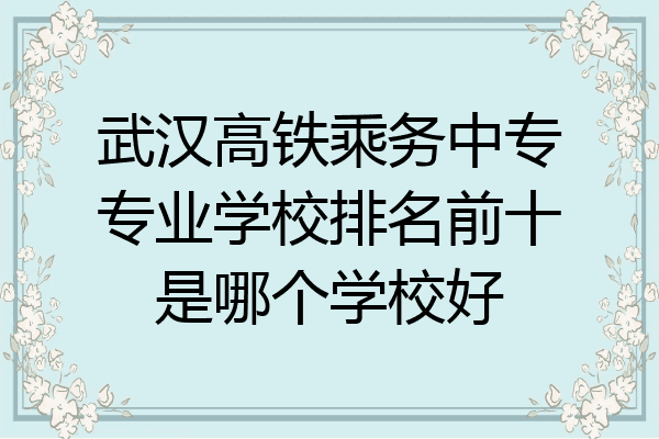 武汉高铁乘务中专专业学校排名前十是哪个学校好