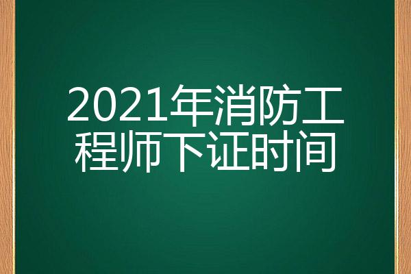 2021年消防工程师下证时间