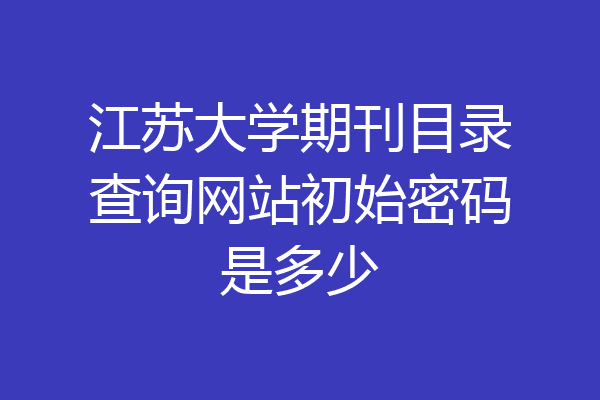 江苏大学京江学院网查成绩教务系统的用户名是学号,初始密码也是学号