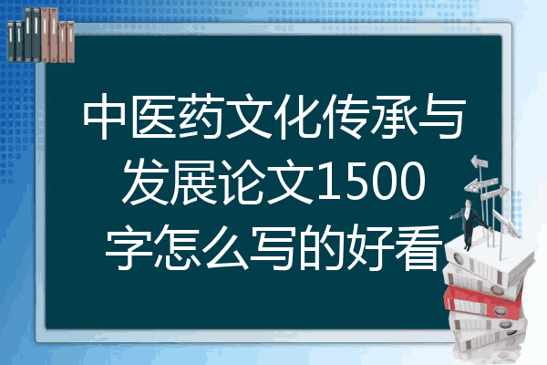 中医药文化传承与发展论文1500字怎么写的好看