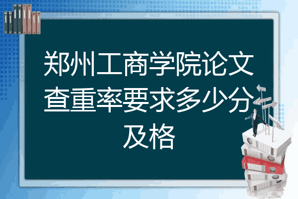 郑州工商学院论文查重率要求多少分及格