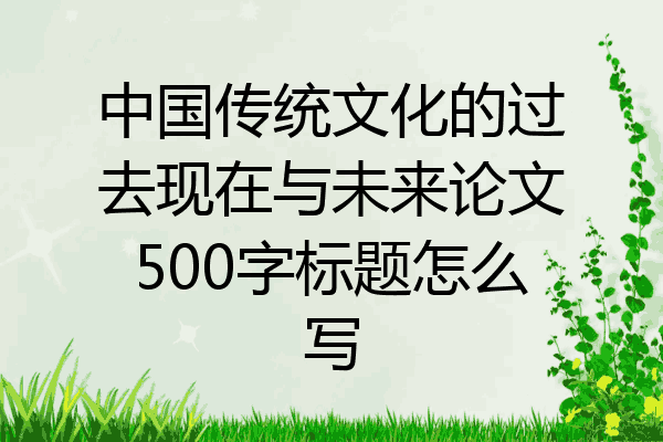 中国传统文化的过去现在与未来论文500字标题怎么写