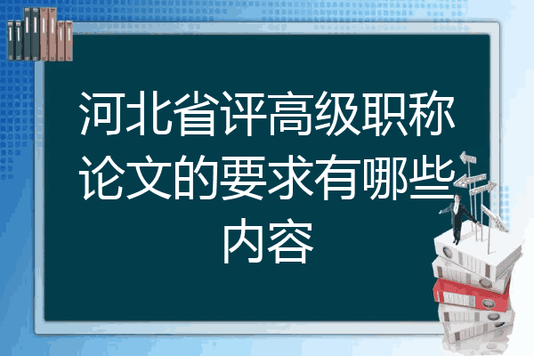 河北省评高级职称论文的要求有哪些内容