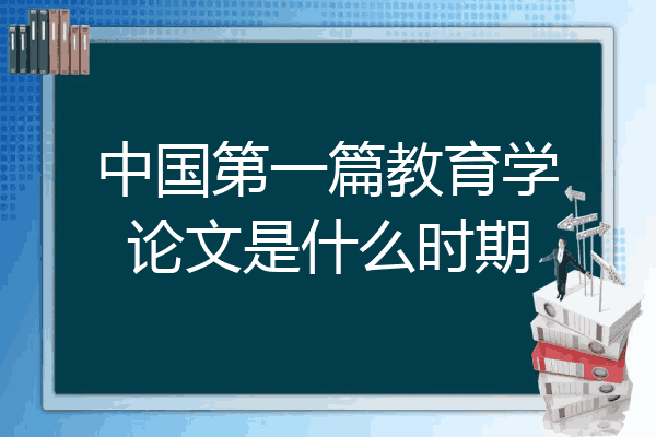 中国第一篇教育学论文是什么时期