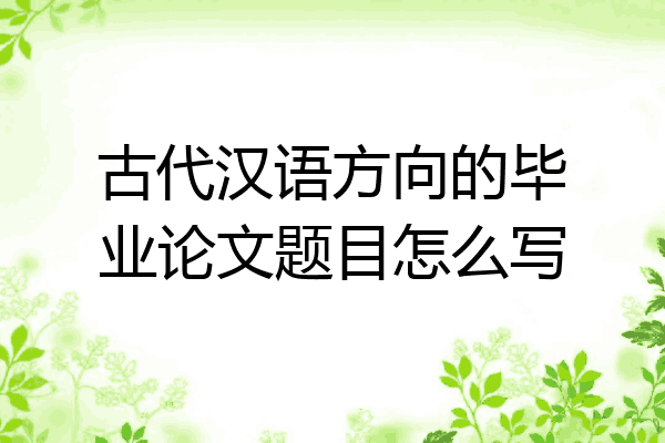 古代汉语方向的毕业论文题目怎么写