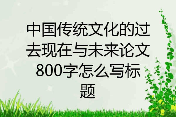 中国传统文化的过去现在与未来论文800字怎么写标题